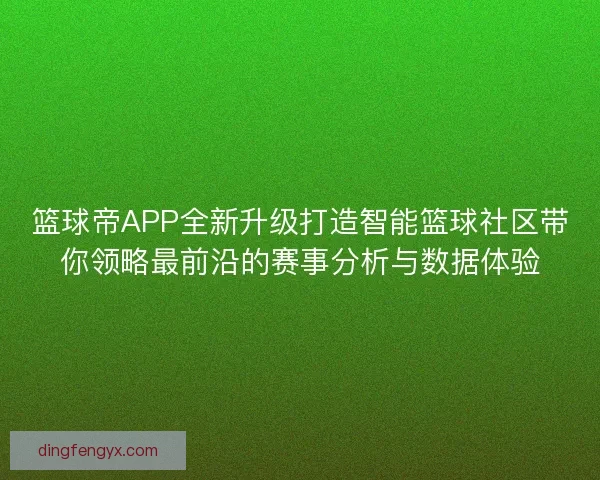 篮球帝APP全新升级打造智能篮球社区带你领略最前沿的赛事分析与数据体验