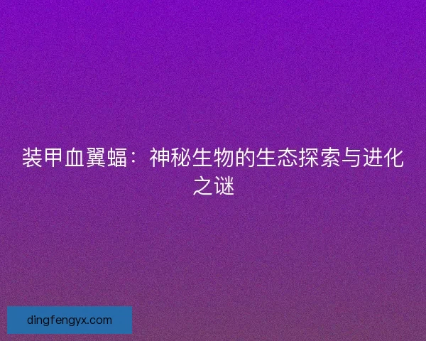 装甲血翼蝠：神秘生物的生态探索与进化之谜