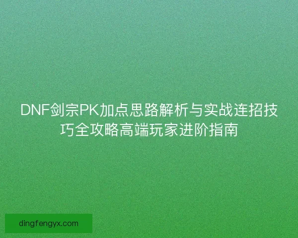 DNF剑宗PK加点思路解析与实战连招技巧全攻略高端玩家进阶指南