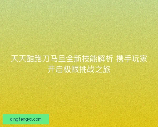 天天酷跑刀马旦全新技能解析 携手玩家开启极限挑战之旅