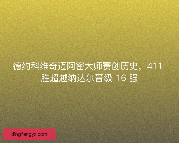 德约科维奇迈阿密大师赛创历史，411 胜超越纳达尔晋级 16 强