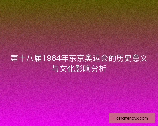 第十八届1964年东京奥运会的历史意义与文化影响分析