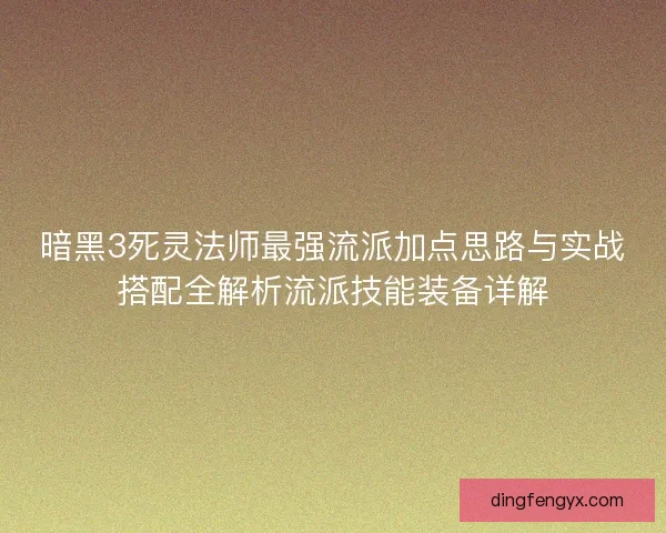 暗黑3死灵法师最强流派加点思路与实战搭配全解析流派技能装备详解