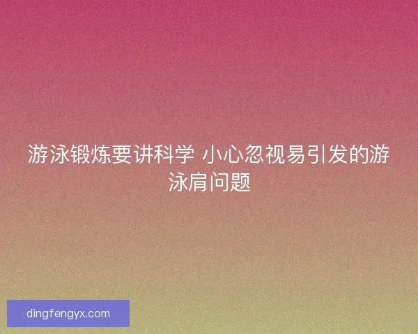 游泳锻炼要讲科学 小心忽视易引发的游泳肩问题