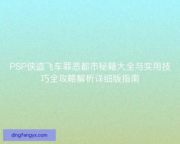 PSP侠盗飞车罪恶都市秘籍大全与实用技巧全攻略解析详细版指南