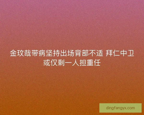 金玟哉带病坚持出场背部不适 拜仁中卫或仅剩一人担重任